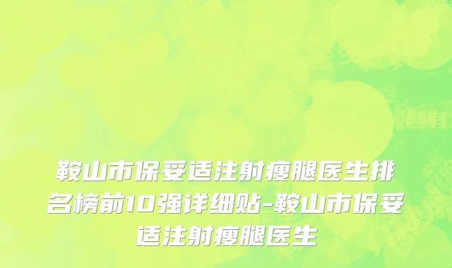 鞍山市保妥适注射瘦腿医生排名榜前10强详细贴-鞍山市保妥适注射瘦腿医生