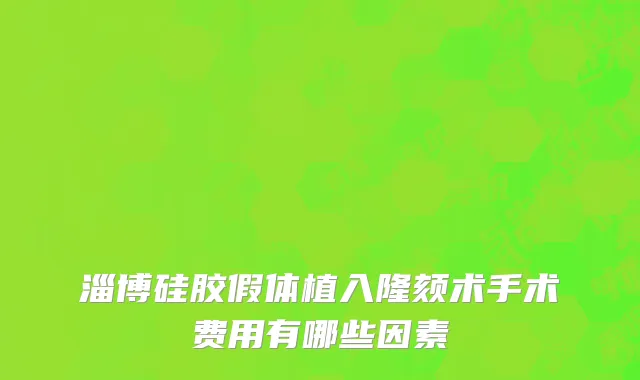 淄博硅胶假体植入隆颏术手术费用有哪些因素