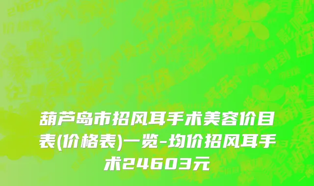 葫芦岛市招风耳手术美容价目表(价格表)一览-均价招风耳手术24603元