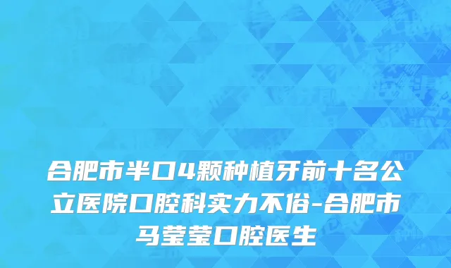 合肥市半口4颗种植牙前十名公立医院口腔科实力不俗-合肥市马莹莹口腔医生