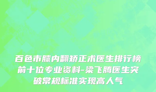百色市膝内翻矫正术医生排行榜前十位专业资料-梁飞腾医生突破常规标准实现高人气