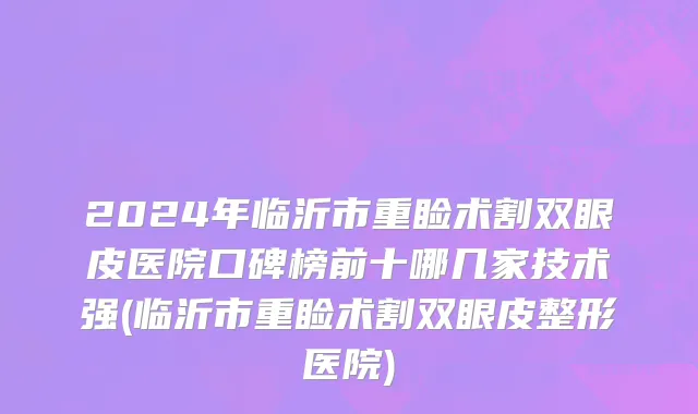 2024年临沂市重睑术割双眼皮医院口碑榜前十哪几家技术强(临沂市重睑术割双眼皮整形医院)