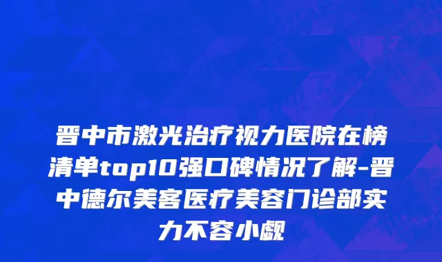 晋中市激光治疗视力医院在榜清单top10强口碑情况了解-晋中德尔美客医疗美容门诊部实力不容小觑