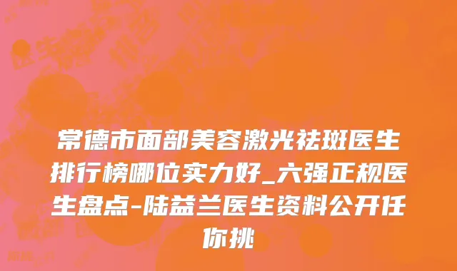 常德市面部美容激光祛斑医生排行榜哪位实力好_六强正规医生盘点-陆益兰医生资料公开任你挑