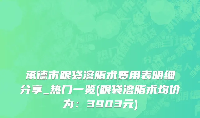 承德市眼袋溶脂术费用表明细分享_热门一览(眼袋溶脂术均价为：3903元)