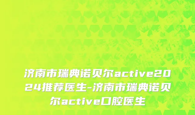 济南市瑞典诺贝尔active2024推荐医生-济南市瑞典诺贝尔active口腔医生
