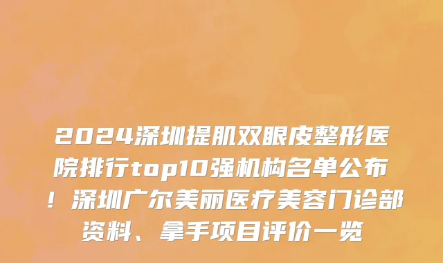 2024深圳提肌双眼皮整形医院排行top10强机构名单公布!深圳广尔美丽医疗美容门诊部资料、拿手项目评价一览