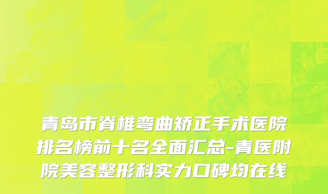 青岛市脊椎弯曲矫正手术医院排名榜前十名全面汇总-青医附院美容整形科实力口碑均在线