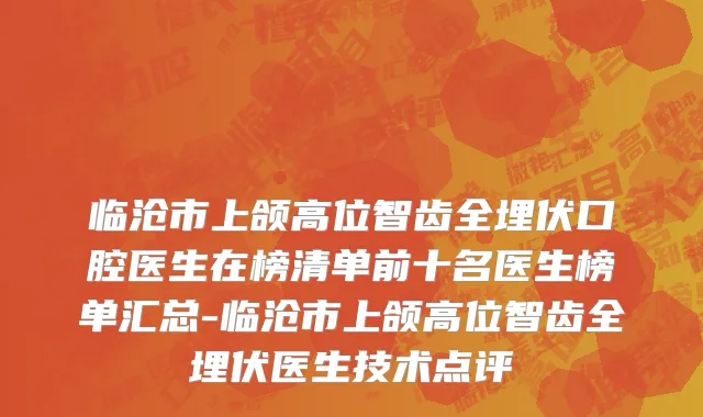 临沧市上颌高位智齿全埋伏口腔医生在榜清单前十名医生榜单汇总-临沧市上颌高位智齿全埋伏医生技术点评