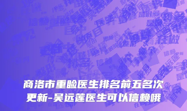 商洛市重睑医生排名前五名次更新-吴远莲医生可以信赖哦