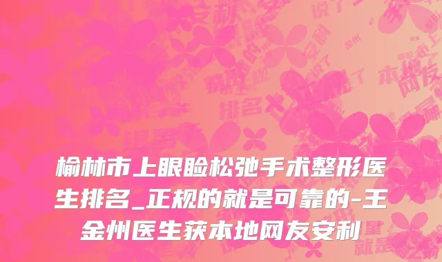 榆林市上眼睑松弛手术整形医生排名_正规的就是可靠的-王金州医生获本地网友安利