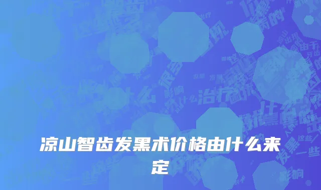 凉山智齿发黑术价格由什么来定