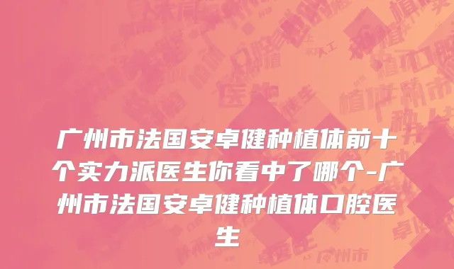 广州市法国安卓健种植体前十个实力派医生你看中了哪个-广州市法国安卓健种植体口腔医生