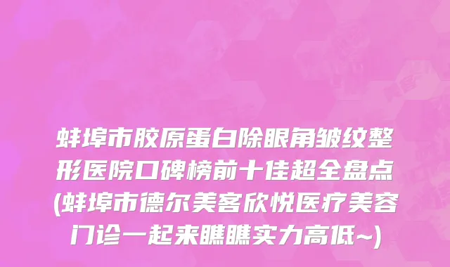 蚌埠市胶原蛋白除眼角皱纹整形医院口碑榜前十佳超全盘点(蚌埠市德尔美客欣悦医疗美容门诊一起来瞧瞧实力高低~)