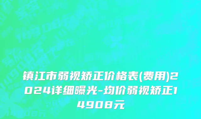 镇江市弱视矫正价格表(费用)2024详细曝光-均价弱视矫正14908元