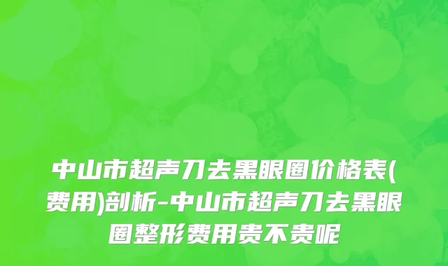 中山市超声刀去黑眼圈价格表(费用)剖析-中山市超声刀去黑眼圈整形费用贵不贵呢