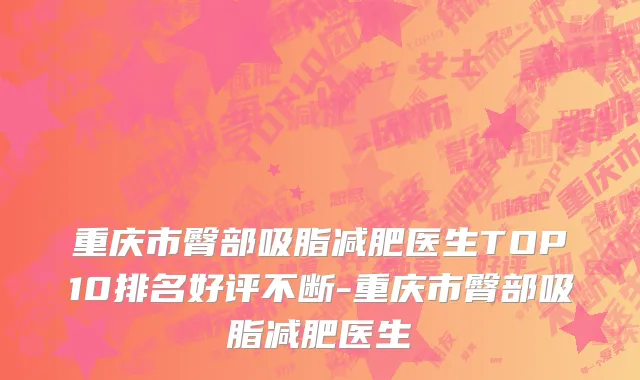 重庆市臀部吸脂减肥医生TOP10排名好评不断-重庆市臀部吸脂减肥医生