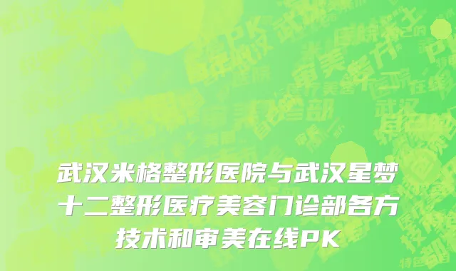 武汉米格整形医院与武汉星梦十二整形医疗美容门诊部各方技术和审美在线PK
