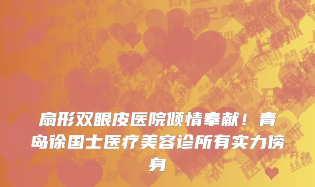 扇形双眼皮医院倾情奉献！青岛徐国士医疗美容诊所有实力傍身