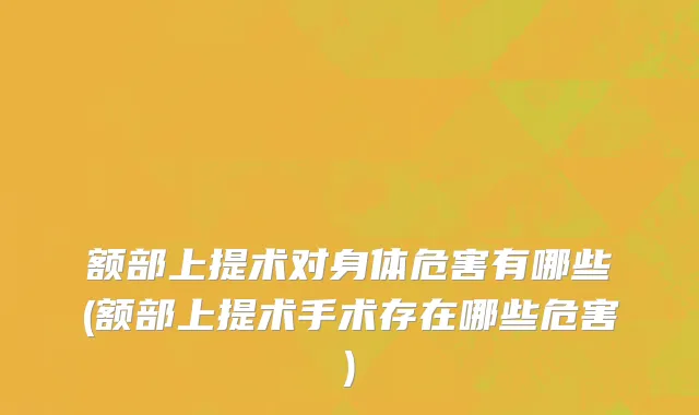 额部上提术对身体危害有哪些(额部上提术手术存在哪些危害)