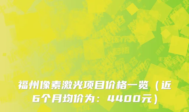 福州像素激光项目价格一览（近6个月均价为：4400元）
