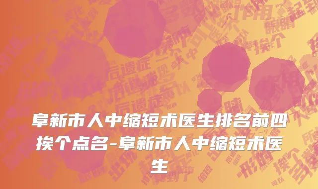 阜新市人中缩短术医生排名前四挨个点名-阜新市人中缩短术医生