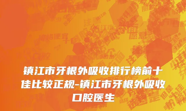 镇江市牙根外吸收排行榜前十佳比较正规-镇江市牙根外吸收口腔医生