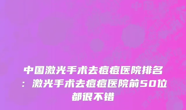 中国激光手术去痘痘医院排名：激光手术去痘痘医院前50位都很不错