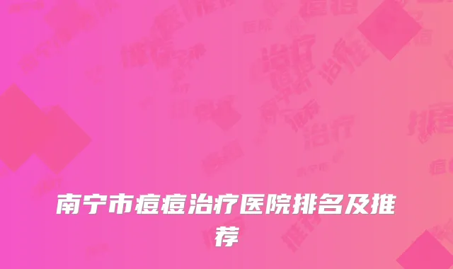 南宁市痘痘治疗医院排名及推荐
