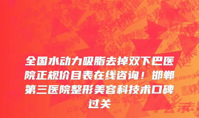 全国水动力吸脂去掉双下巴医院正规价目表在线咨询!邯郸第三医院整形美容科技术口碑过关