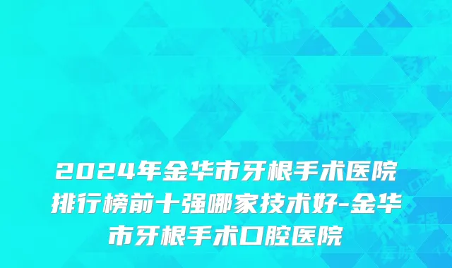 2024年金华市牙根手术医院排行榜前十强哪家技术好-金华市牙根手术口腔医院