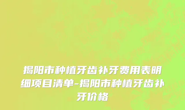 揭阳市种植牙齿补牙费用表明细项目清单-揭阳市种植牙齿补牙价格