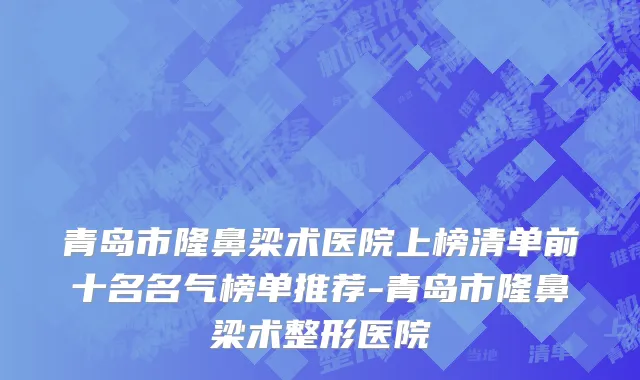 青岛市隆鼻梁术医院上榜清单前十名名气榜单推荐-青岛市隆鼻梁术整形医院