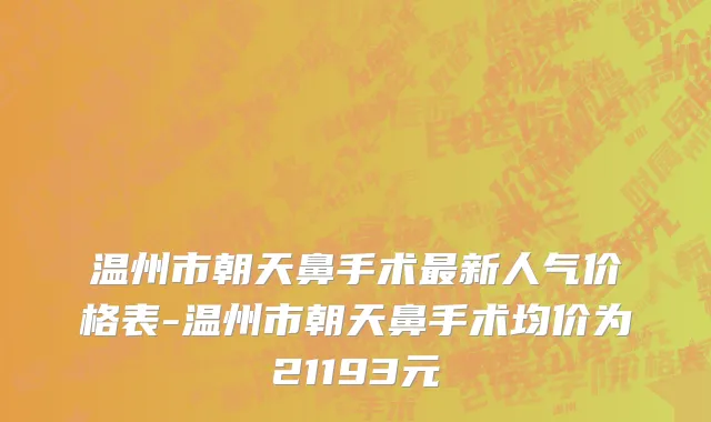 温州市朝天鼻手术最新人气价格表-温州市朝天鼻手术均价为21193元