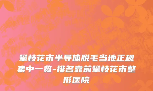 攀枝花市半导体脱毛当地正规集中一览-排名靠前攀枝花市整形医院