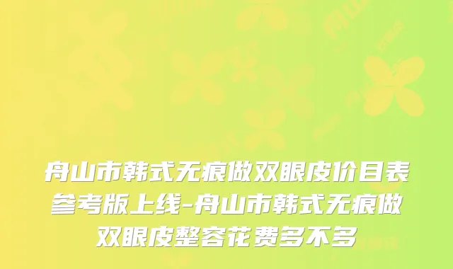 舟山市韩式无痕做双眼皮价目表参考版上线-舟山市韩式无痕做双眼皮整容花费多不多