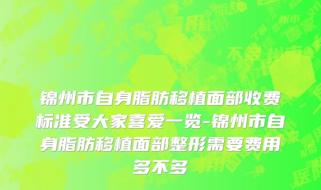 锦州市自身脂肪移植面部收费标准受大家喜爱一览-锦州市自身脂肪移植面部整形需要费用多不多