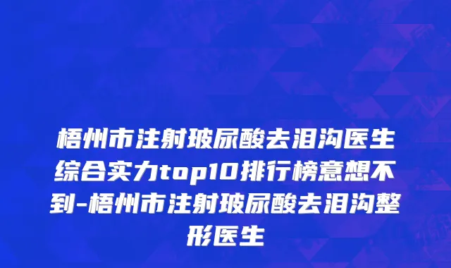 梧州市注射玻尿酸去泪沟医生综合实力top10排行榜意想不到-梧州市注射玻尿酸去泪沟整形医生