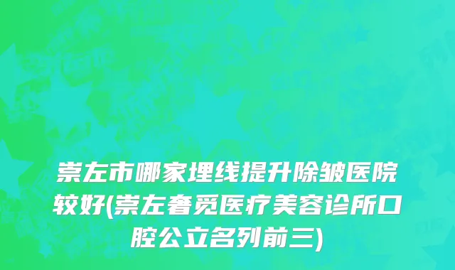 崇左市哪家埋线提升除皱医院较好(崇左奢觅医疗美容诊所口腔公立名列前三)