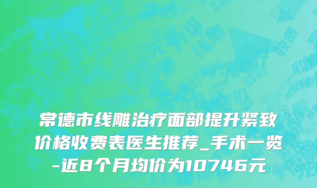 常德市线雕治疗面部提升紧致价格收费表医生推荐_手术一览-近8个月均价为10746元