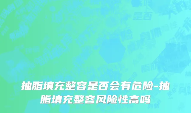 抽脂填充整容是否会有危险-抽脂填充整容风险性高吗