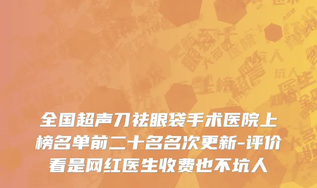 全国超声刀祛眼袋手术医院上榜名单前二十名名次更新-评价看是网红医生收费也不坑人