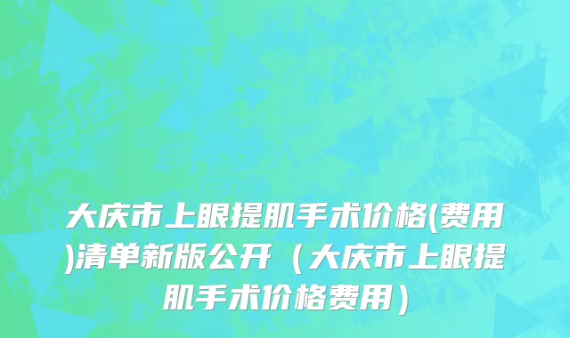大庆市上眼提肌手术价格(费用)清单新版公开（大庆市上眼提肌手术价格费用）