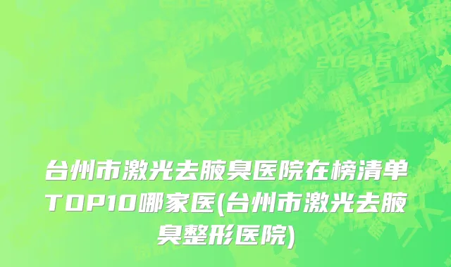 台州市激光去腋臭医院在榜清单TOP10哪家医(台州市激光去腋臭整形医院)