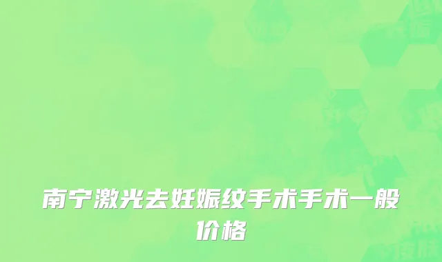 南宁激光去妊娠纹手术手术一般价格