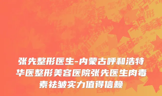 张先整形医生-内蒙古呼和浩特华医整形美容医院张先医生肉毒素祛皱实力值得信赖