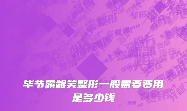 毕节露龈笑整形一般需要费用是多少钱