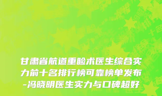 甘肃省航道重睑术医生综合实力前十名排行榜可靠榜单发布-冯晓明医生实力与口碑超好
