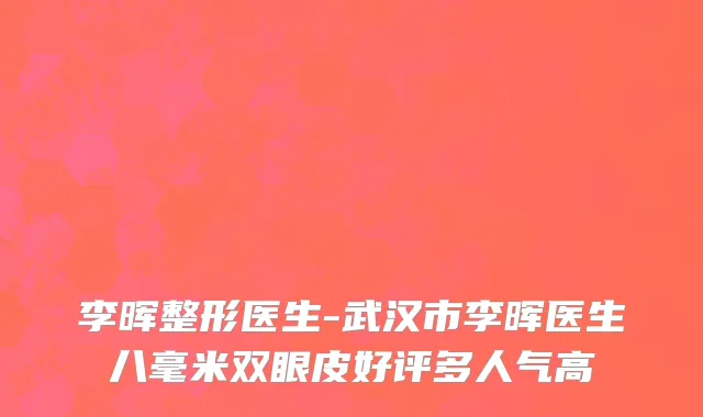 李晖整形医生-武汉市李晖医生八毫米双眼皮好评多人气高