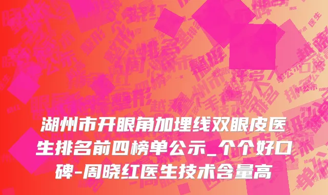 湖州市开眼角加埋线双眼皮医生排名前四榜单公示_个个好口碑-周晓红医生技术含量高